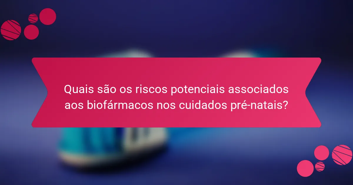 Quais são os riscos potenciais associados aos biofármacos nos cuidados pré-natais?