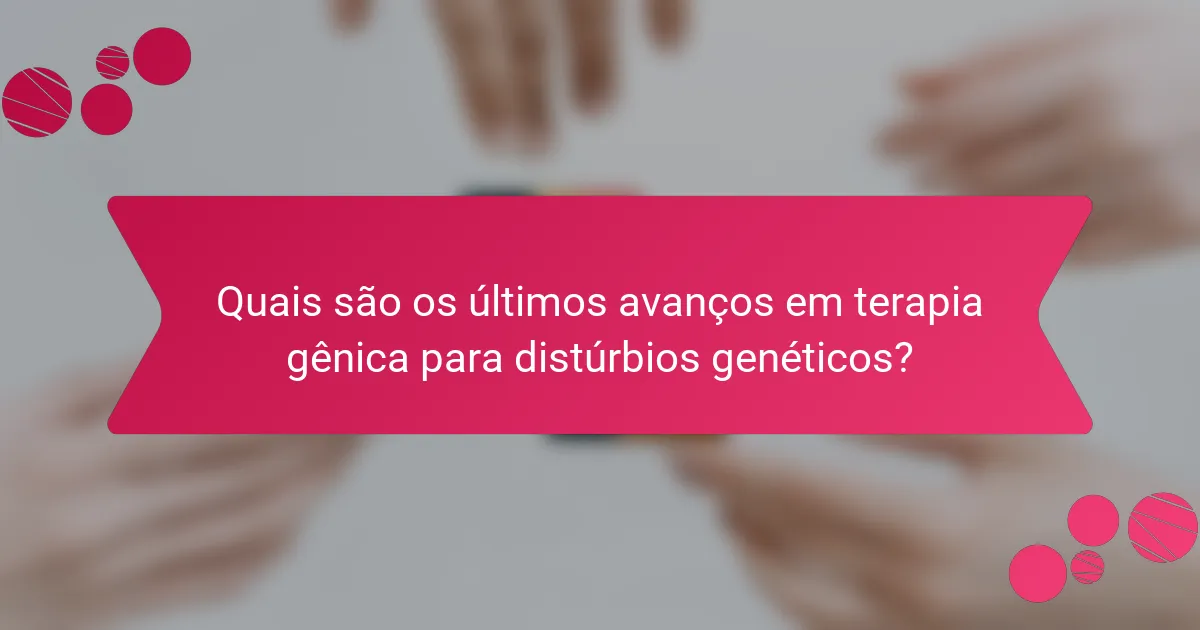 Quais são os últimos avanços em terapia gênica para distúrbios genéticos?