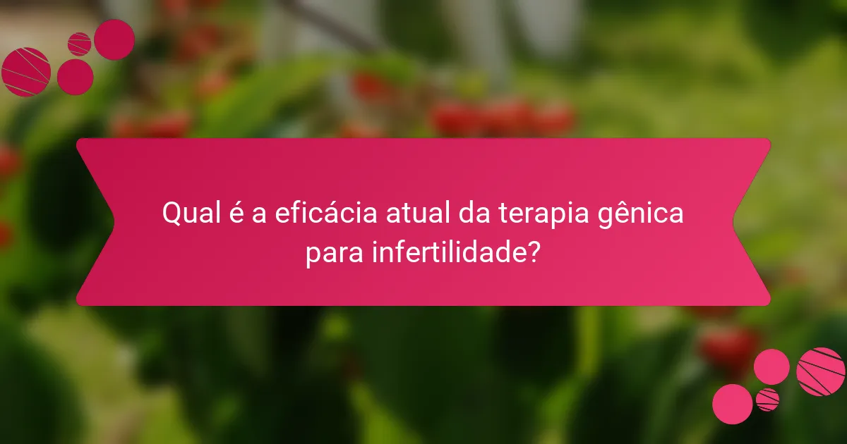 Qual é a eficácia atual da terapia gênica para infertilidade?