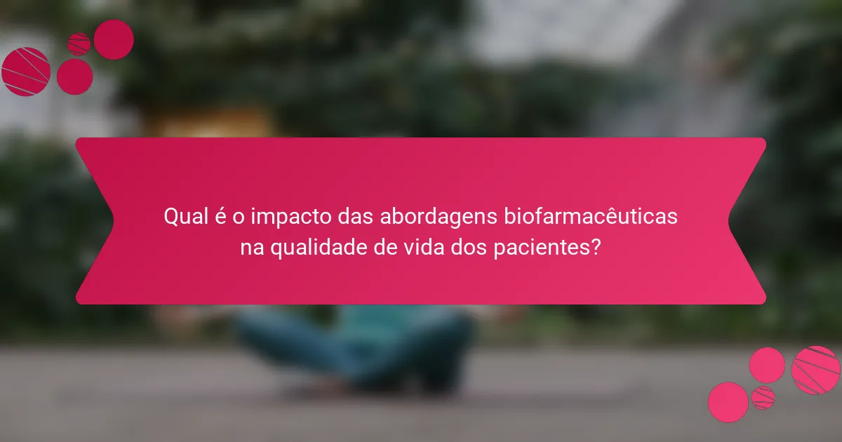 Qual é o impacto das abordagens biofarmacêuticas na qualidade de vida dos pacientes?