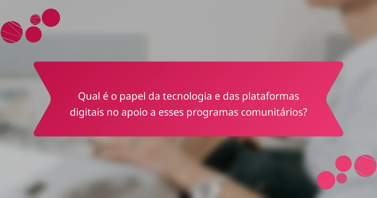 Qual é o papel da tecnologia e das plataformas digitais no apoio a esses programas comunitários?